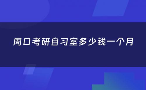 周口考研自习室多少钱一个月