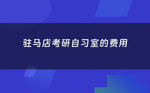 驻马店考研自习室的费用