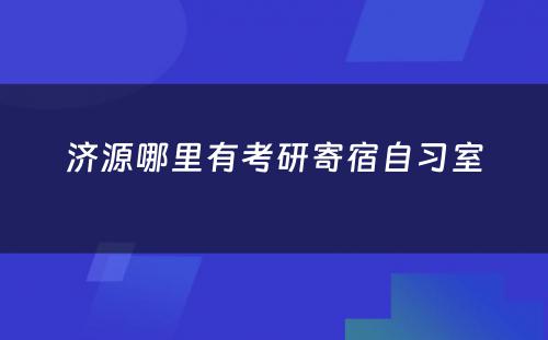 济源哪里有考研寄宿自习室