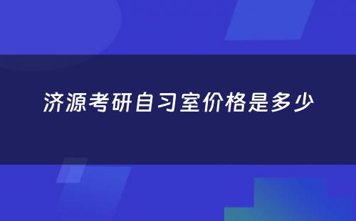 济源考研自习室价格是多少