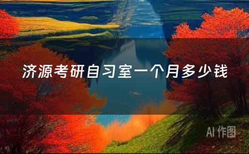 济源考研自习室一个月多少钱