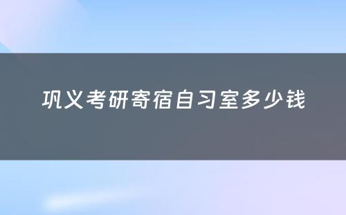 巩义考研寄宿自习室多少钱