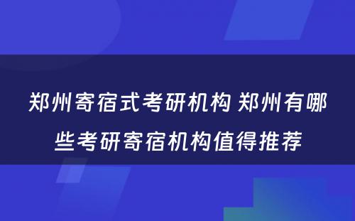 郑州寄宿式考研机构 郑州有哪些考研寄宿机构值得推荐