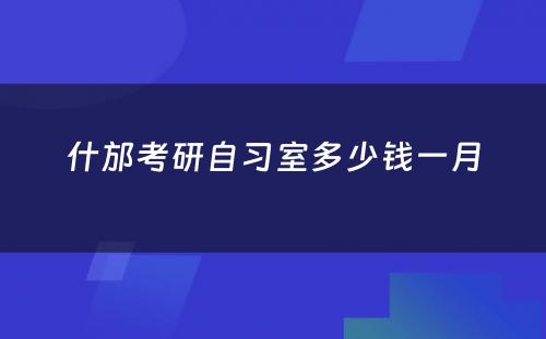 什邡考研自习室多少钱一月