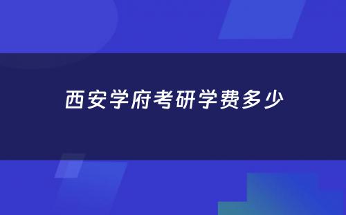 西安学府考研学费多少