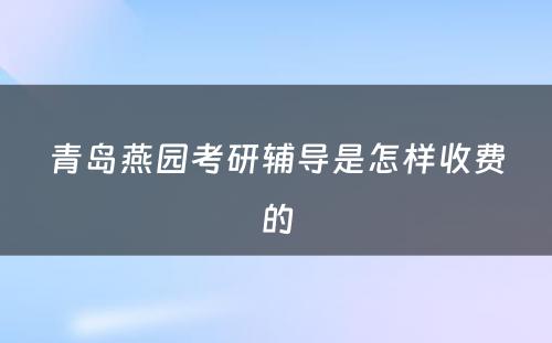 青岛燕园考研辅导是怎样收费的