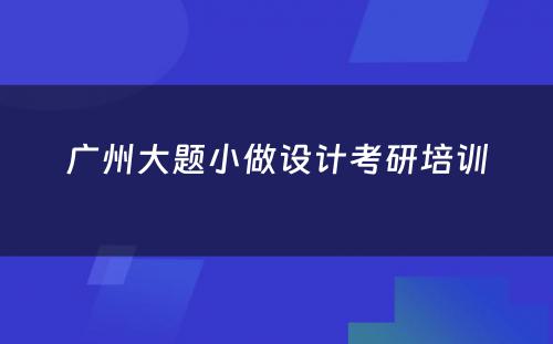 广州大题小做设计考研培训