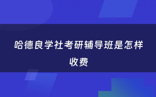 哈德良学社考研辅导班是怎样收费