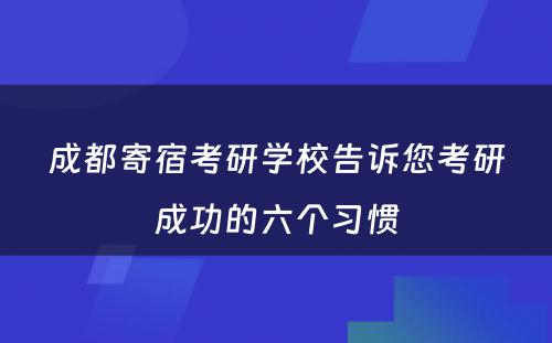 成都寄宿考研学校告诉您考研成功的六个习惯