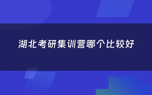 湖北考研集训营哪个比较好