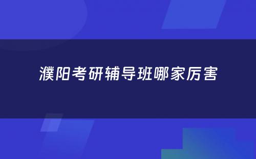 濮阳考研辅导班哪家厉害