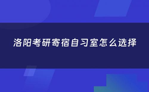 洛阳考研寄宿自习室怎么选择