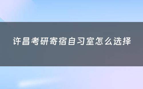 许昌考研寄宿自习室怎么选择