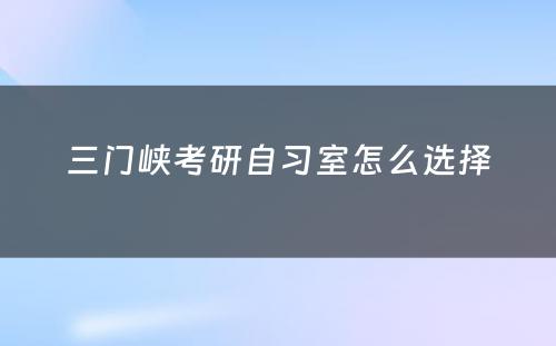 三门峡考研自习室怎么选择