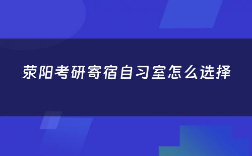 荥阳考研寄宿自习室怎么选择