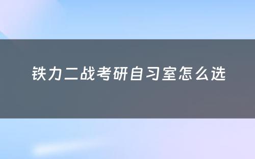 铁力二战考研自习室怎么选