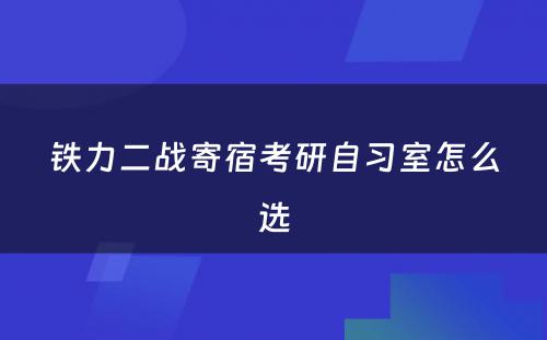 铁力二战寄宿考研自习室怎么选