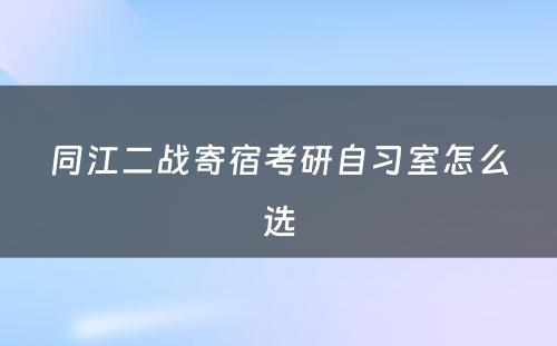 同江二战寄宿考研自习室怎么选