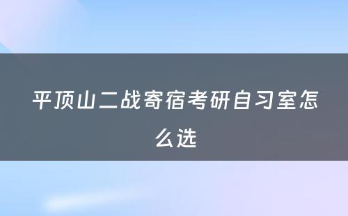 平顶山二战寄宿考研自习室怎么选