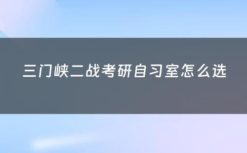 三门峡二战考研自习室怎么选