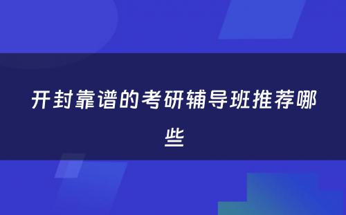 开封靠谱的考研辅导班推荐哪些