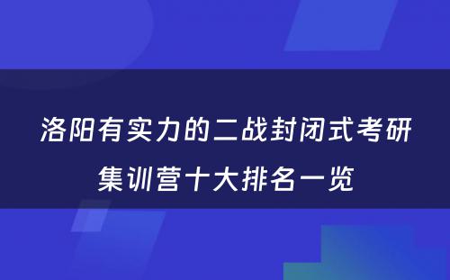 洛阳有实力的二战封闭式考研集训营十大排名一览