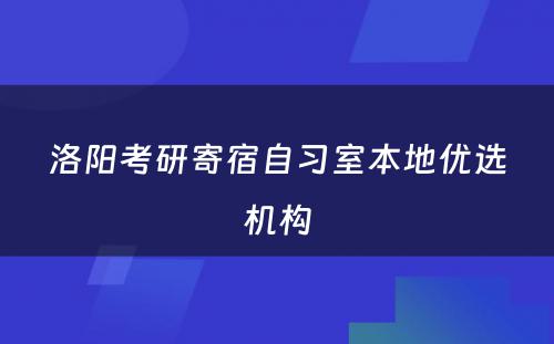 洛阳考研寄宿自习室本地优选机构