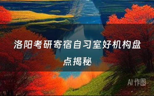 洛阳考研寄宿自习室好机构盘点揭秘