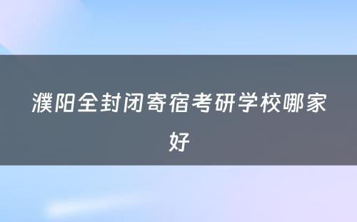 濮阳全封闭寄宿考研学校哪家好