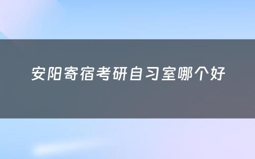 安阳寄宿考研自习室哪个好