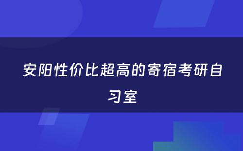 安阳性价比超高的寄宿考研自习室