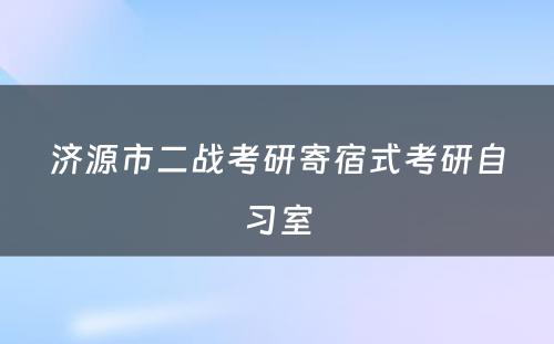 济源市二战考研寄宿式考研自习室