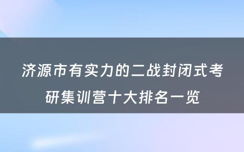 济源市有实力的二战封闭式考研集训营十大排名一览