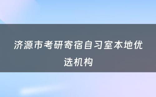 济源市考研寄宿自习室本地优选机构