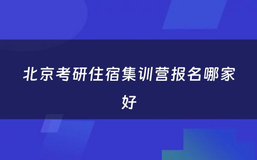 北京考研住宿集训营报名哪家好