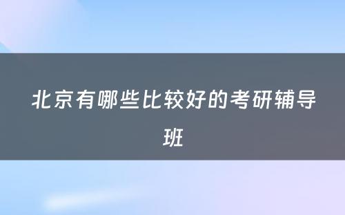 北京有哪些比较好的考研辅导班