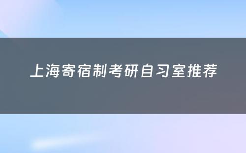 上海寄宿制考研自习室推荐