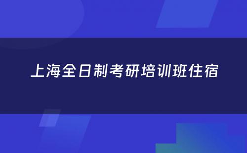 上海全日制考研培训班住宿