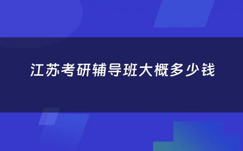 江苏考研辅导班大概多少钱