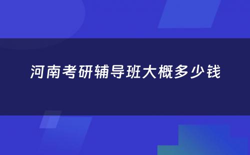 河南考研辅导班大概多少钱