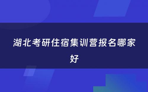 湖北考研住宿集训营报名哪家好