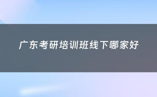 广东考研培训班线下哪家好