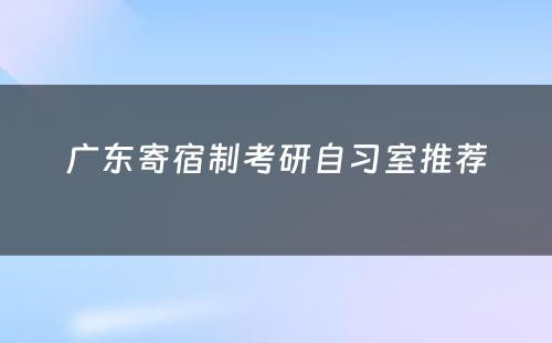 广东寄宿制考研自习室推荐