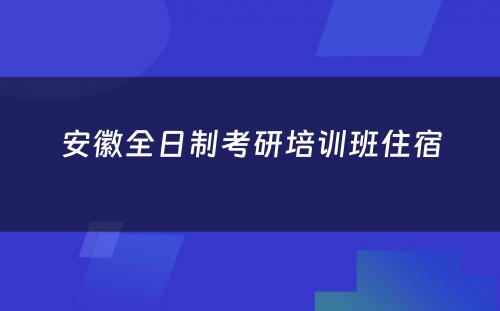 安徽全日制考研培训班住宿