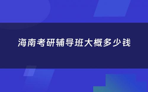 海南考研辅导班大概多少钱