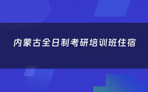 内蒙古全日制考研培训班住宿