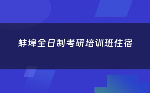 蚌埠全日制考研培训班住宿