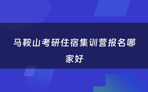 马鞍山考研住宿集训营报名哪家好