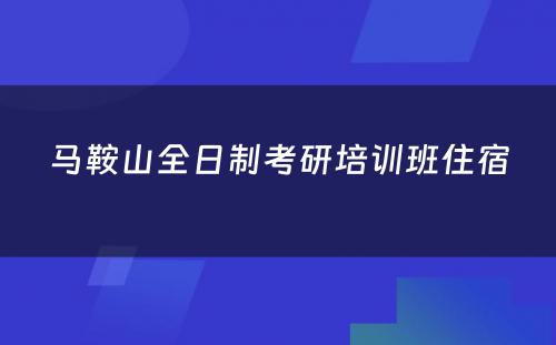 马鞍山全日制考研培训班住宿