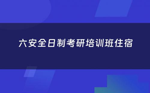 六安全日制考研培训班住宿